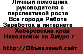 Личный помощник руководителя с перспективой роста - Все города Работа » Заработок в интернете   . Хабаровский край,Николаевск-на-Амуре г.